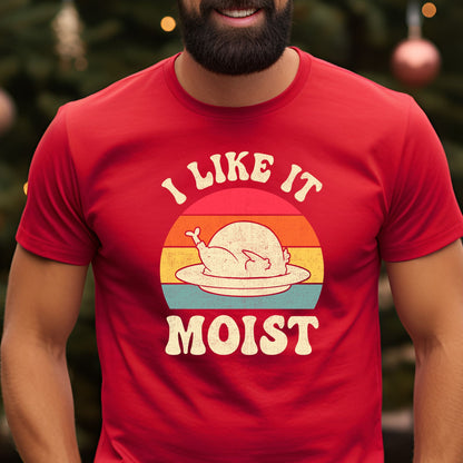 I Like it Moist Thanksgiving T-Shirt, Long Sleeve T or Crewneck Sweatshirt