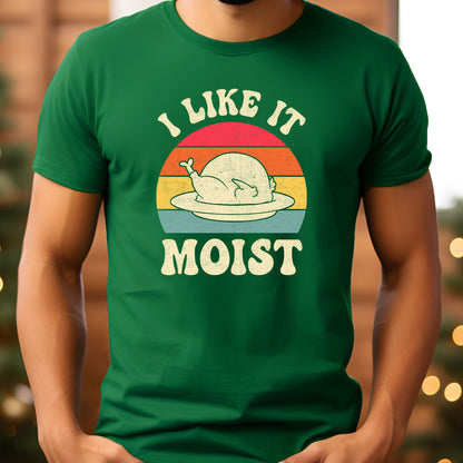 I Like it Moist Thanksgiving T-Shirt, Long Sleeve T or Crewneck Sweatshirt