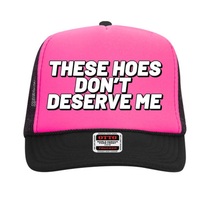 These Hoes Don't Deserve Me Trucker Hat