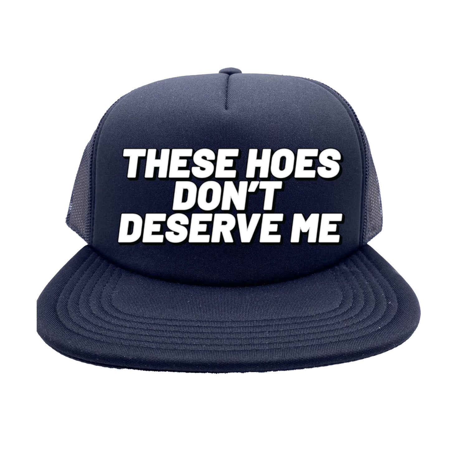 These Hoes Don't Deserve Me Trucker Hat
