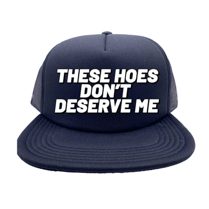 These Hoes Don't Deserve Me Trucker Hat