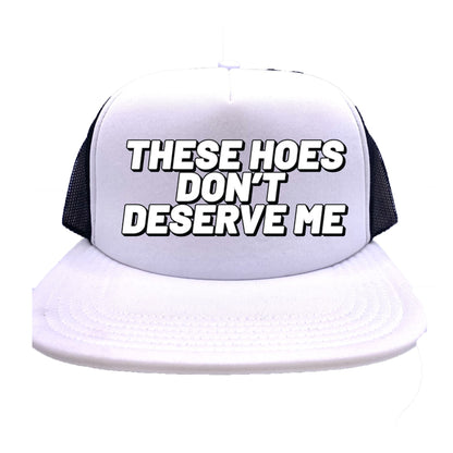 These Hoes Don't Deserve Me Trucker Hat
