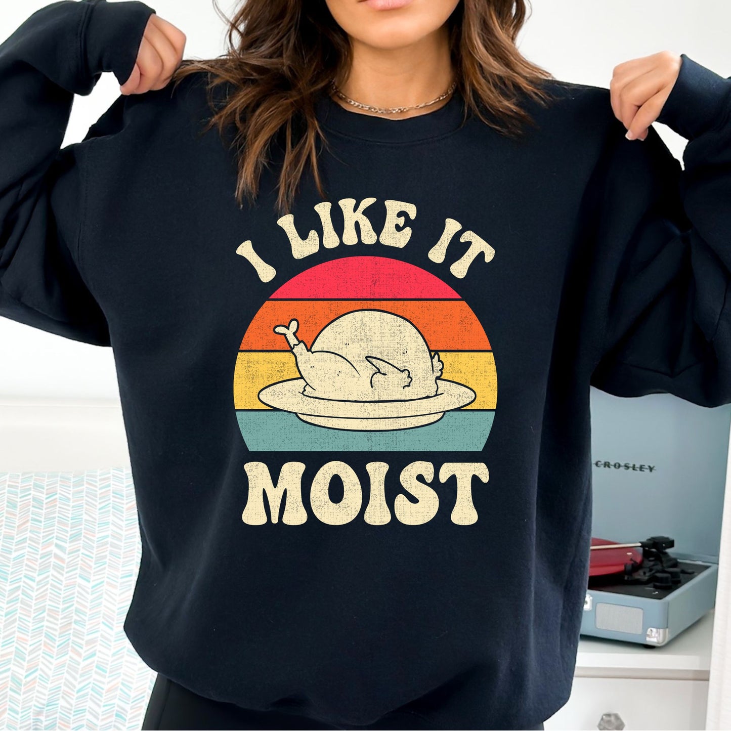 I Like it Moist Thanksgiving T-Shirt, Long Sleeve T or Crewneck Sweatshirt