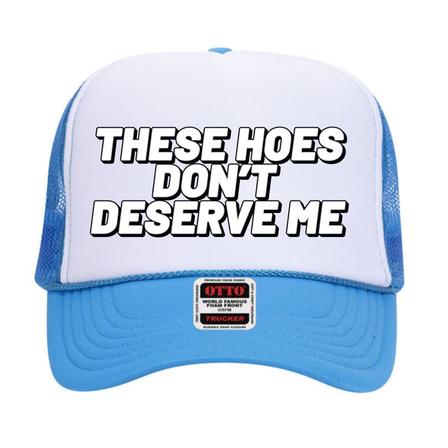 These Hoes Don't Deserve Me Trucker Hat