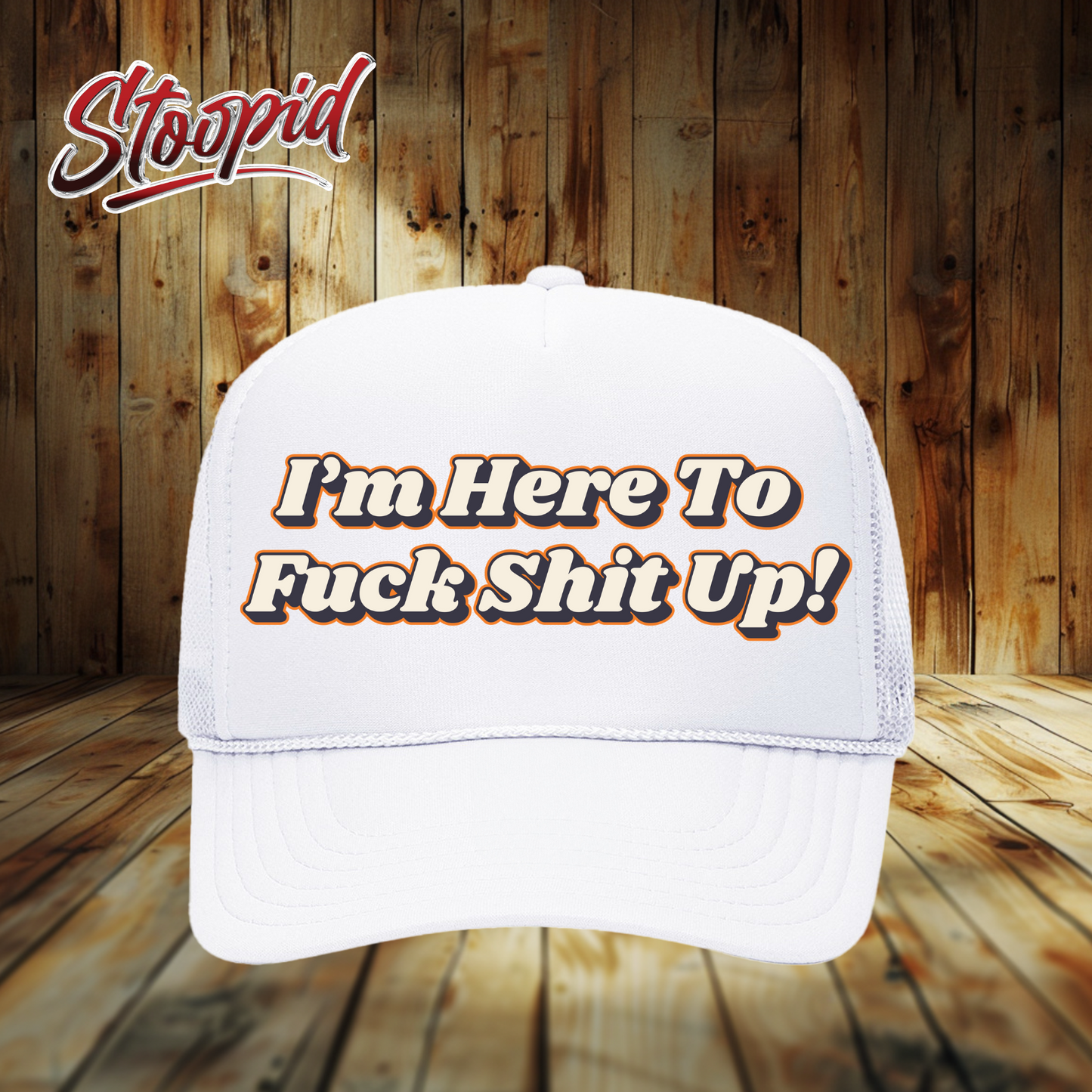 I'm Here to Fuck Shit Up Stoopid Original Trucker Hat