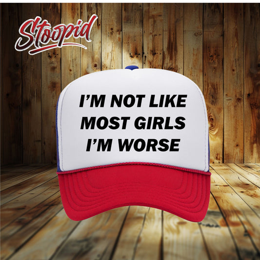 I'm Not Like Most Girls I'm Worse Stoopid Original Trucker Hat