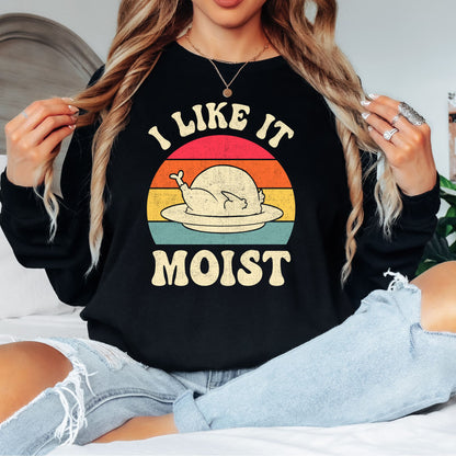 I Like it Moist Thanksgiving T-Shirt, Long Sleeve T or Crewneck Sweatshirt