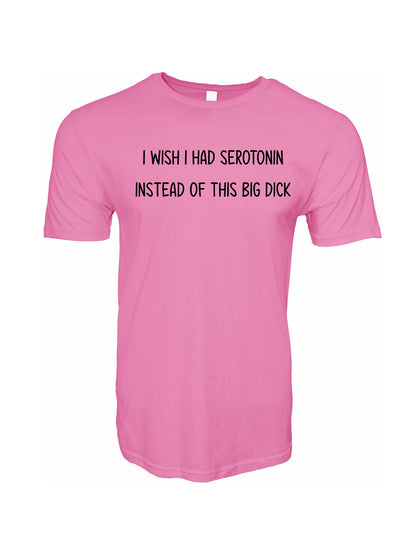 I Wish I Had Serotonin Instead of This Big Dick Stoopid Original T-Shirt