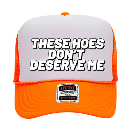These Hoes Don't Deserve Me Trucker Hat