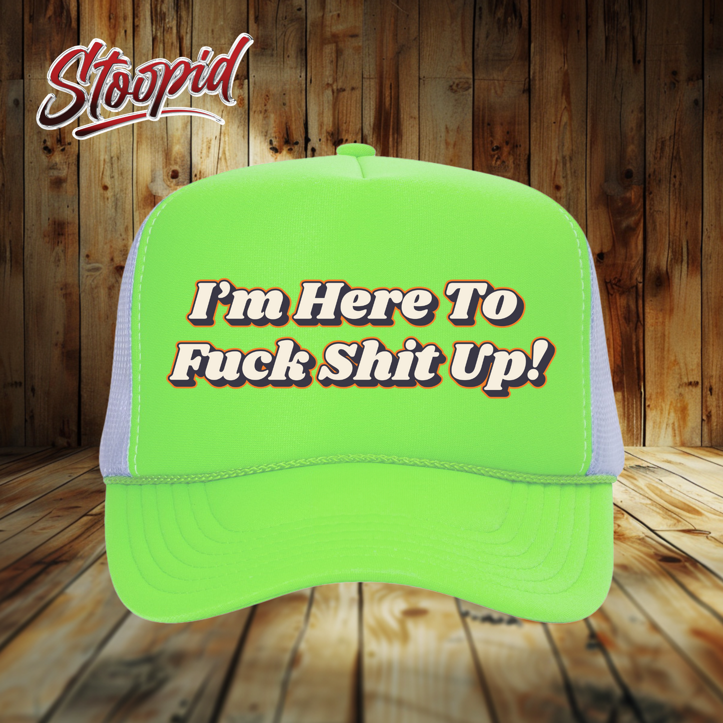 I'm Here to Fuck Shit Up Stoopid Original Trucker Hat