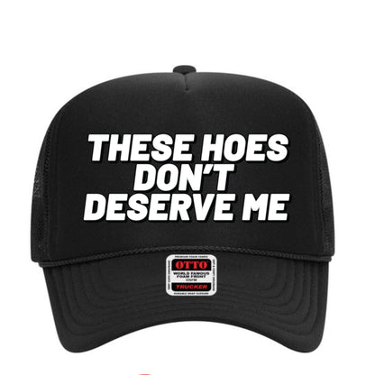 These Hoes Don't Deserve Me Trucker Hat