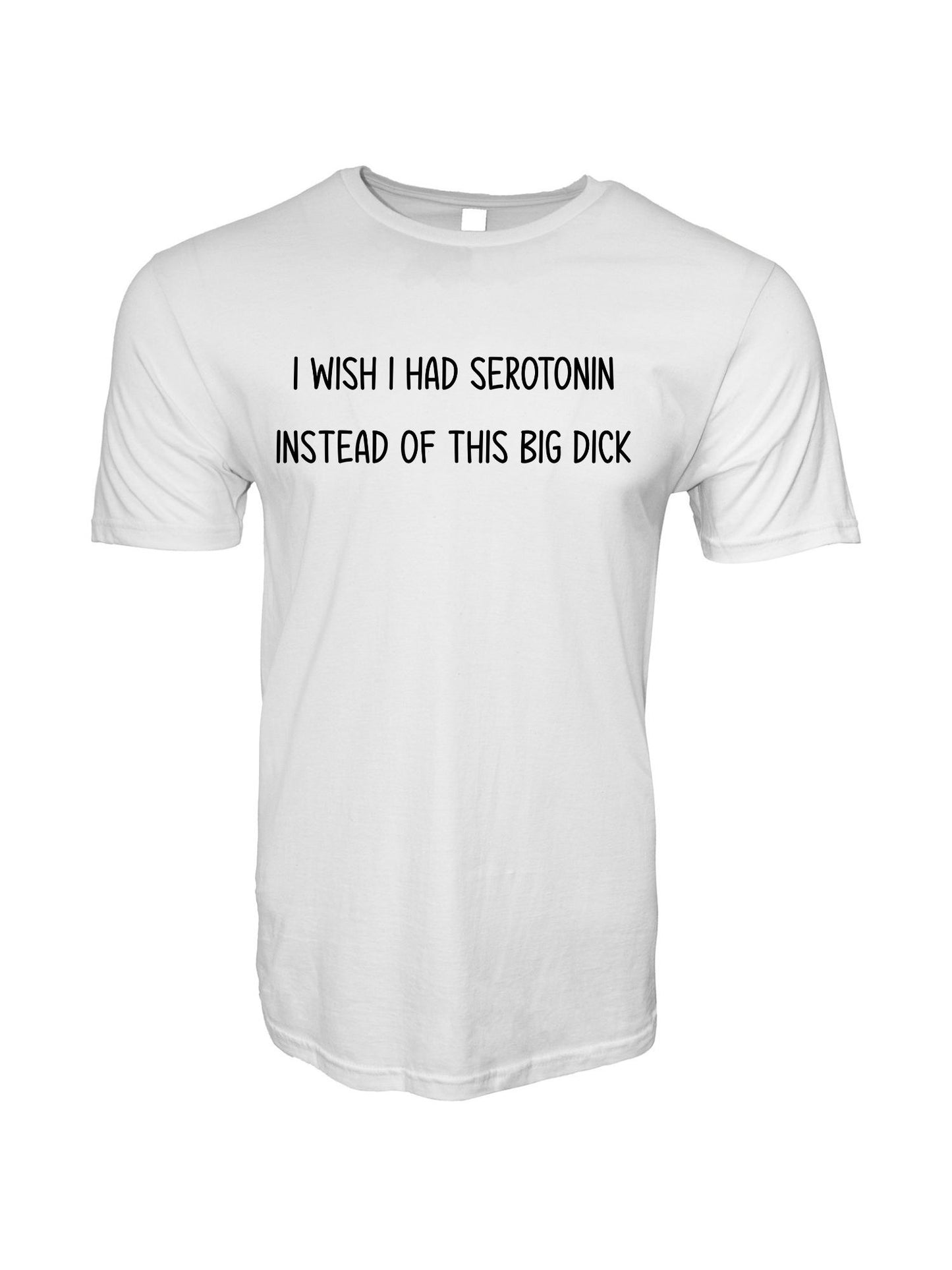 I Wish I Had Serotonin Instead of This Big Dick Stoopid Original T-Shirt