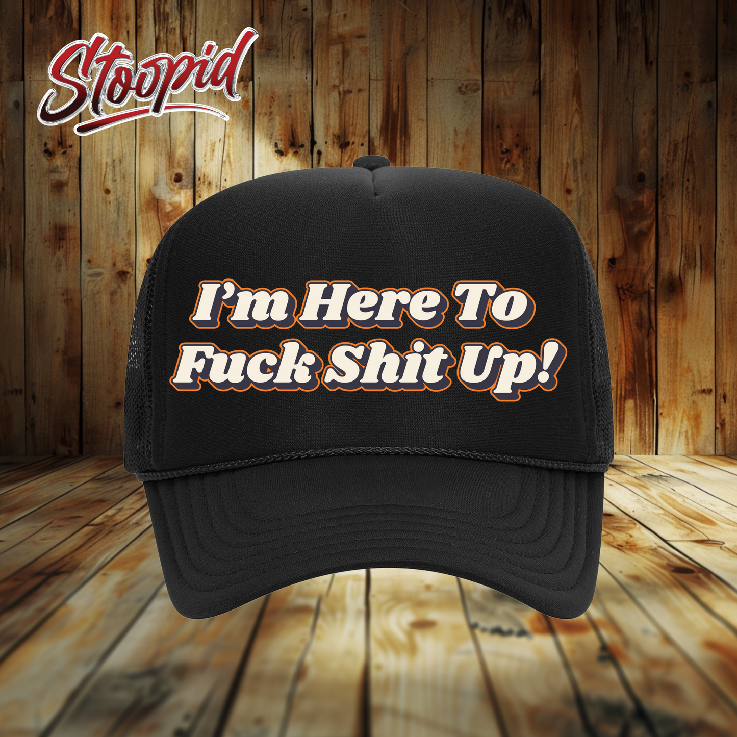 I'm Here to Fuck Shit Up Stoopid Original Trucker Hat