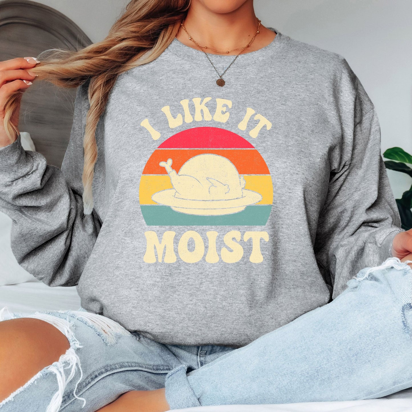 I Like it Moist Thanksgiving T-Shirt, Long Sleeve T or Crewneck Sweatshirt