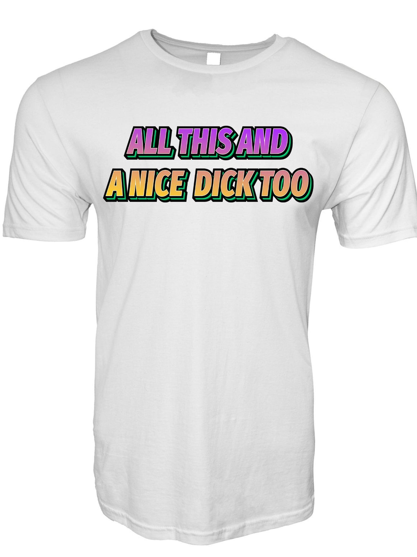 All This and a Nice Dick Too T-Shirt